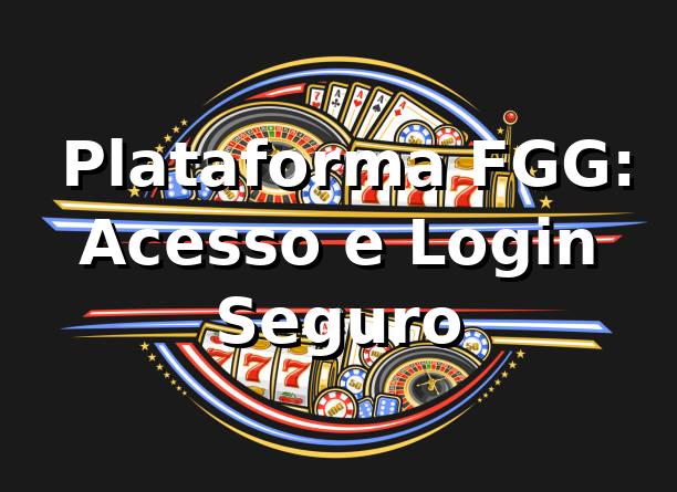 ⭐ Plataforma FGG: Acesso e Login Seguro